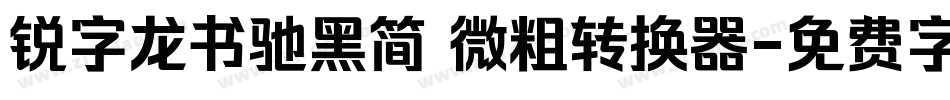 锐字龙书驰黑简 微粗转换器字体转换